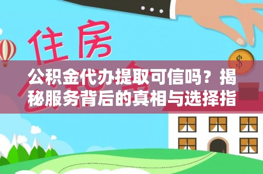 泰和公积金代办提取可信吗？揭秘服务背后的真相与选择指南