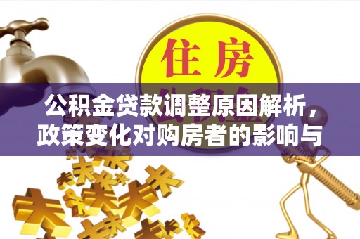 泰和公积金贷款调整原因解析，政策变化对购房者的影响与应对
