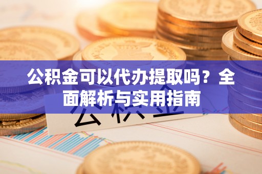 泰和公积金可以代办提取吗？全面解析与实用指南
