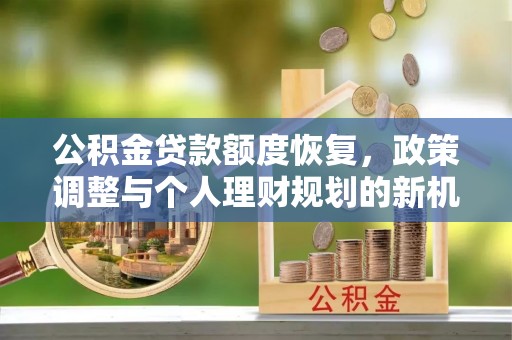 泰和公积金贷款额度恢复，政策调整与个人理财规划的新机遇