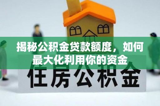 泰和揭秘公积金贷款额度，如何最大化利用你的资金