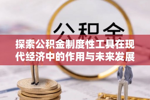 泰和探索公积金制度性工具在现代经济中的作用与未来发展