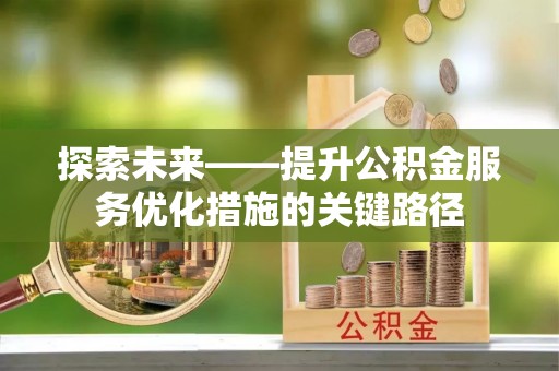 泰和探索未来——提升公积金服务优化措施的关键路径