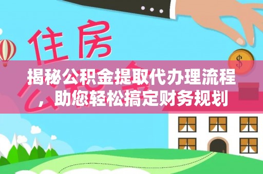 泰和揭秘公积金提取代办理流程，助您轻松搞定财务规划