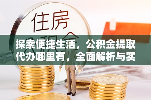 泰和探索便捷生活，公积金提取代办哪里有，全面解析与实用指南