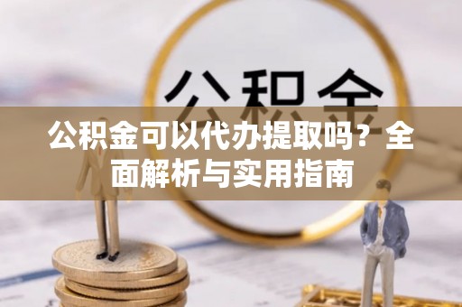 泰和公积金可以代办提取吗？全面解析与实用指南