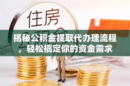 泰和揭秘公积金提取代办理流程，轻松搞定你的资金需求