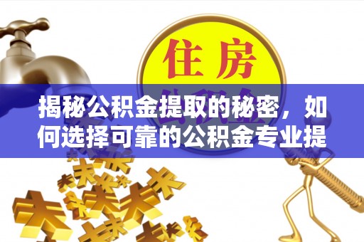 泰和揭秘公积金提取的秘密，如何选择可靠的公积金专业提取代办服务