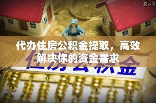 泰和代办住房公积金提取，高效解决你的资金需求