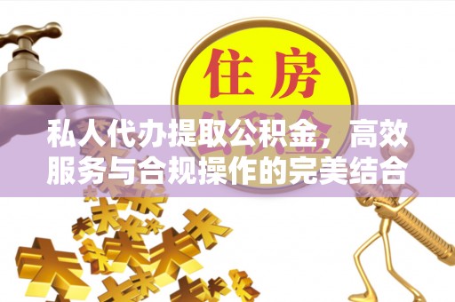 泰和私人代办提取公积金，高效服务与合规操作的完美结合