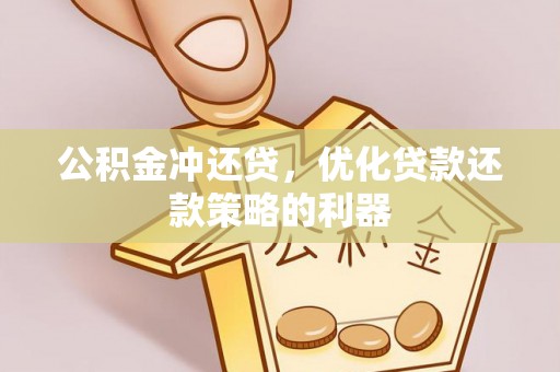 泰和公积金冲还贷，优化贷款还款策略的利器