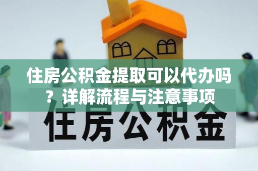 泰和住房公积金提取可以代办吗？详解流程与注意事项