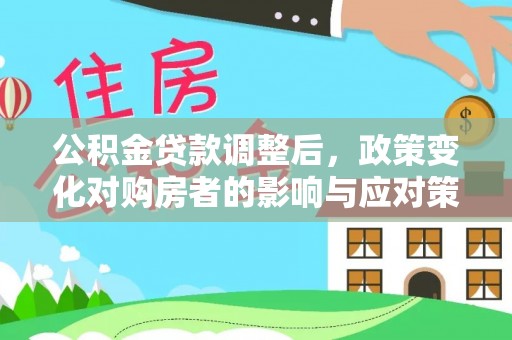 泰和公积金贷款调整后，政策变化对购房者的影响与应对策略