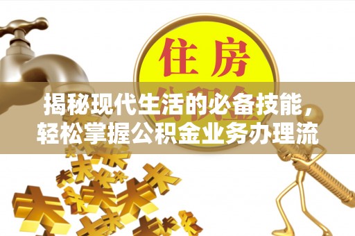 泰和揭秘现代生活的必备技能，轻松掌握公积金业务办理流程