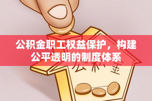 泰和公积金职工权益保护，构建公平透明的制度体系