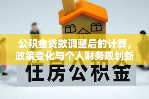 泰和公积金贷款调整后的计算，政策变化与个人财务规划新思路