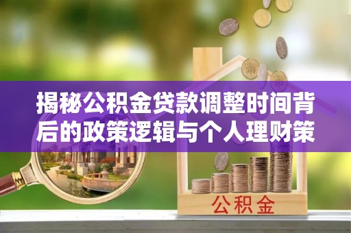 泰和揭秘公积金贷款调整时间背后的政策逻辑与个人理财策略