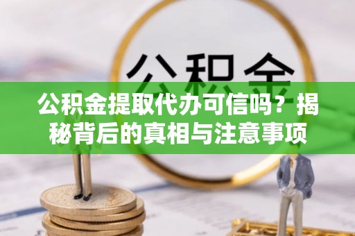 泰和公积金提取代办可信吗？揭秘背后的真相与注意事项