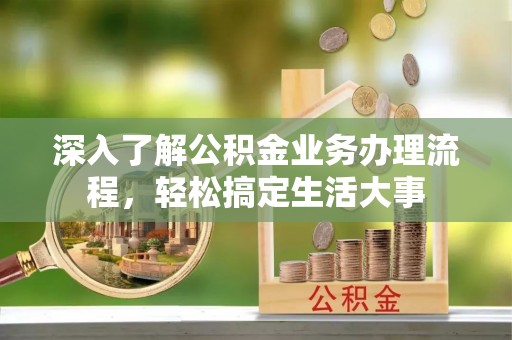 泰和深入了解公积金业务办理流程，轻松搞定生活大事