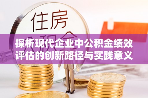 泰和探析现代企业中公积金绩效评估的创新路径与实践意义