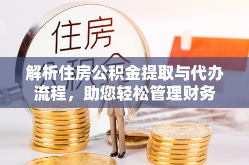 泰和解析住房公积金提取与代办流程，助您轻松管理财务