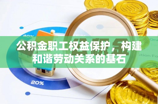 泰和公积金职工权益保护，构建和谐劳动关系的基石