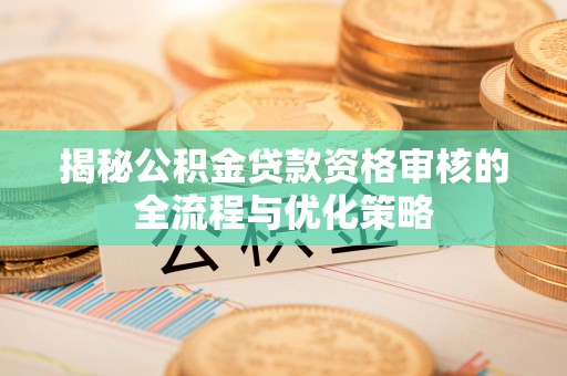泰和揭秘公积金贷款资格审核的全流程与优化策略