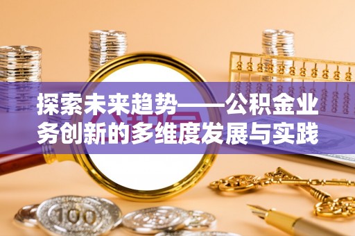泰和探索未来趋势——公积金业务创新的多维度发展与实践