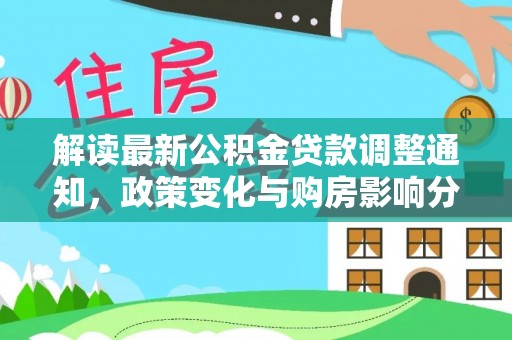泰和解读最新公积金贷款调整通知，政策变化与购房影响分析