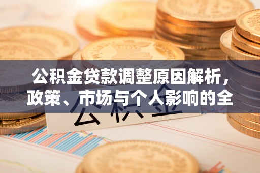 泰和公积金贷款调整原因解析，政策、市场与个人影响的全面解读