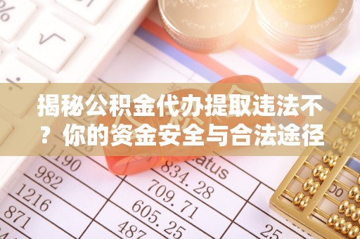 泰和揭秘公积金代办提取违法不？你的资金安全与合法途径解析
