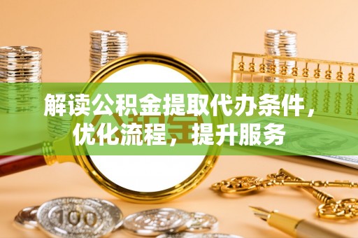 泰和解读公积金提取代办条件，优化流程，提升服务