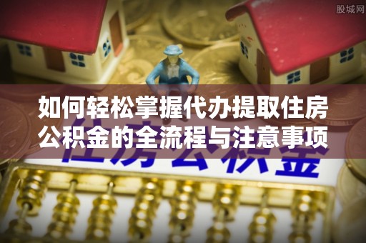 泰和如何轻松掌握代办提取住房公积金的全流程与注意事项