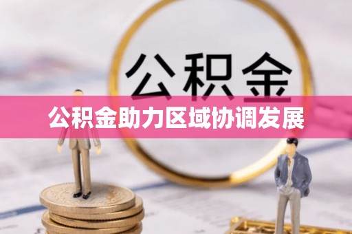 泰和公积金助力区域协调发展