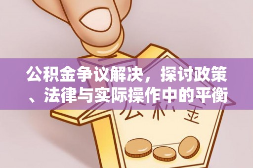 泰和公积金争议解决，探讨政策、法律与实际操作中的平衡之道
