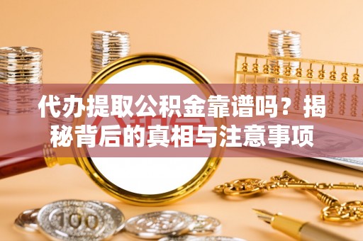 泰和代办提取公积金靠谱吗？揭秘背后的真相与注意事项