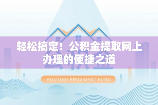 泰和轻松搞定！公积金提取网上办理的便捷之道