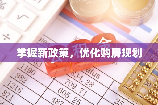 泰和掌握新政策，优化购房规划