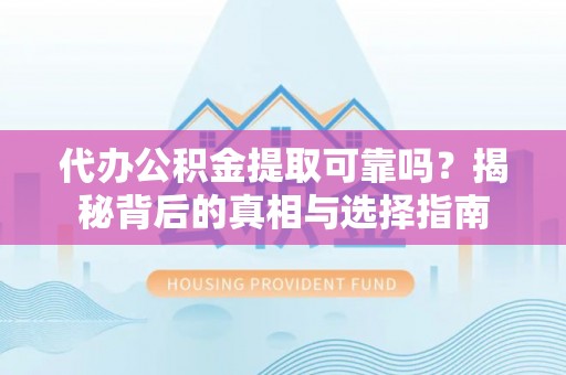 泰和代办公积金提取可靠吗？揭秘背后的真相与选择指南