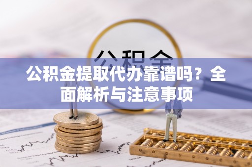 泰和公积金提取代办靠谱吗？全面解析与注意事项