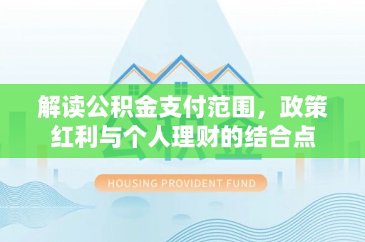 泰和解读公积金支付范围，政策红利与个人理财的结合点