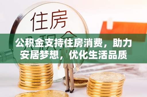 泰和公积金支持住房消费，助力安居梦想，优化生活品质