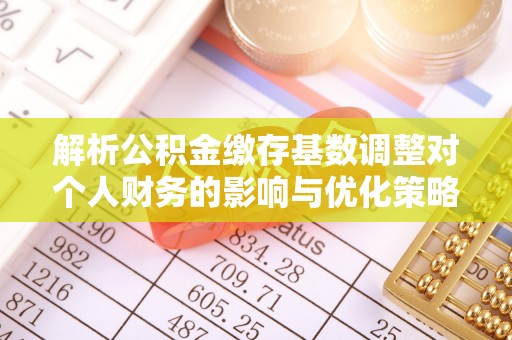 泰和解析公积金缴存基数调整对个人财务的影响与优化策略