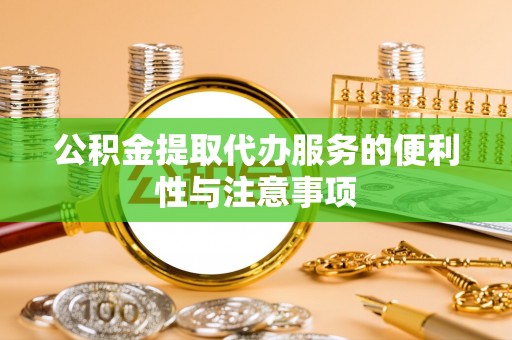 泰和公积金提取代办服务的便利性与注意事项