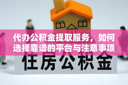 泰和代办公积金提取服务，如何选择靠谱的平台与注意事项