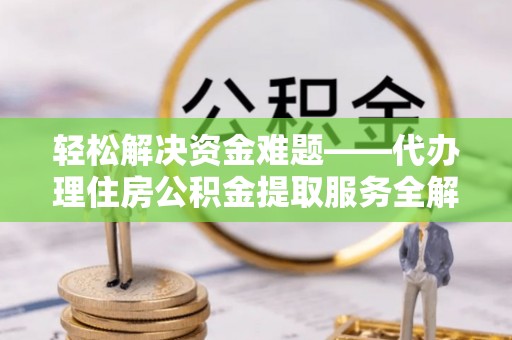 泰和轻松解决资金难题——代办理住房公积金提取服务全解析