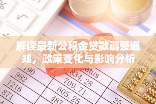泰和解读最新公积金贷款调整通知，政策变化与影响分析