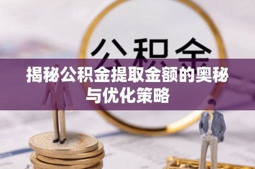 泰和揭秘公积金提取金额的奥秘与优化策略