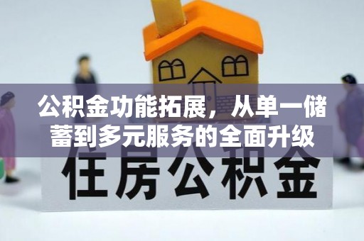 泰和公积金功能拓展，从单一储蓄到多元服务的全面升级
