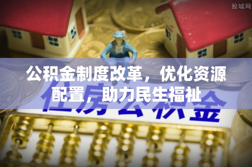 泰和公积金制度改革，优化资源配置，助力民生福祉